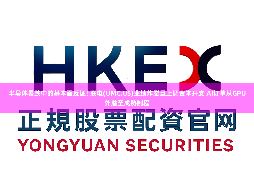 半导体暴跌中的基本面反证! 联电(UMC.US)业绩炸裂且上调资本开支 AI订单从GPU外溢至成熟制程
