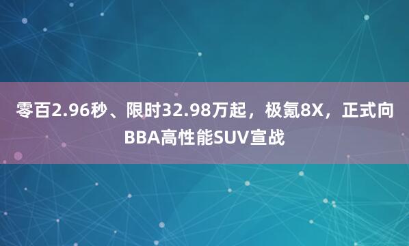 零百2.96秒、限时32.98万起，极氪8X，正式向BBA高性能SUV宣战