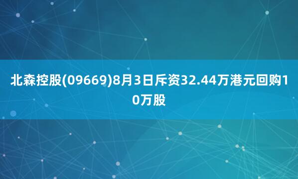 北森控股(09669)8月3日斥资32.44万港元回购10万股