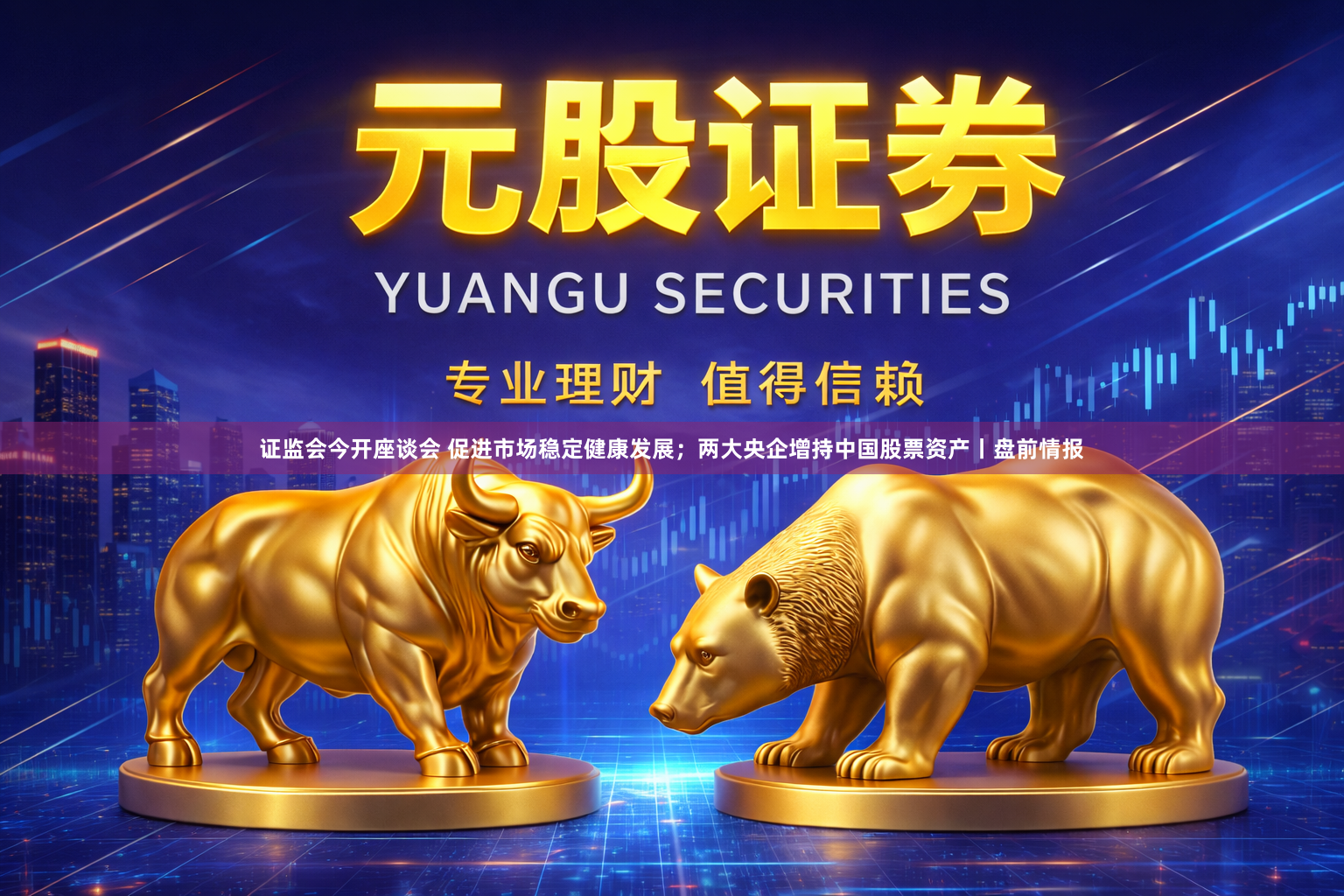 证监会今开座谈会 促进市场稳定健康发展；两大央企增持中国股票资产丨盘前情报