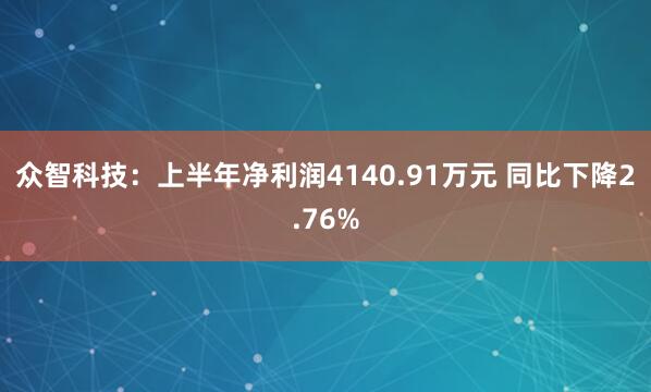 众智科技：上半年净利润4140.91万元 同比下降2.76%
