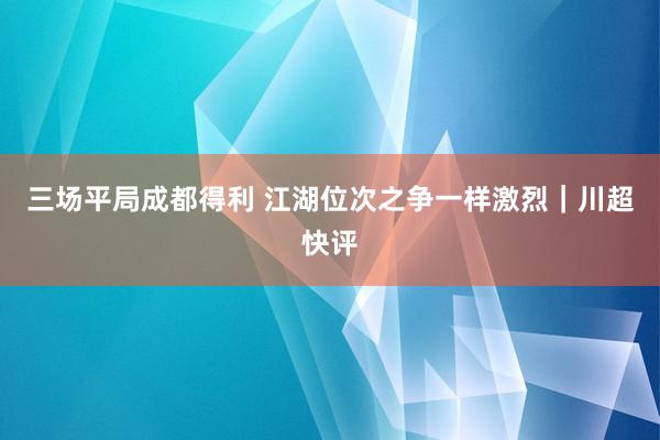 三场平局成都得利 江湖位次之争一样激烈｜川超快评