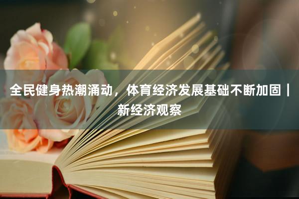 全民健身热潮涌动，体育经济发展基础不断加固｜新经济观察