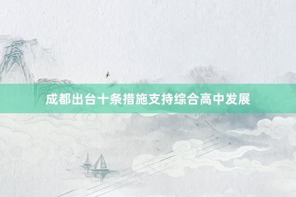 成都出台十条措施支持综合高中发展