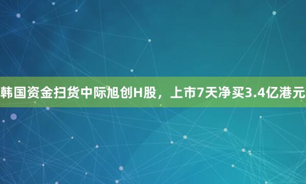 韩国资金扫货中际旭创H股，上市7天净买3.4亿港元