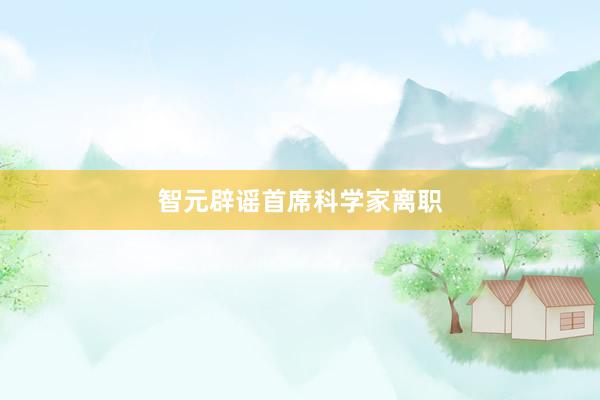 智元辟谣首席科学家离职