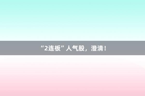 “2连板”人气股，澄清！