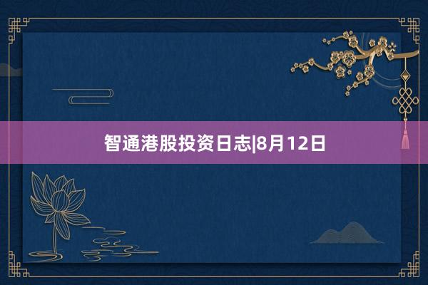 智通港股投资日志|8月12日