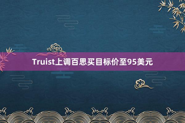 Truist上调百思买目标价至95美元