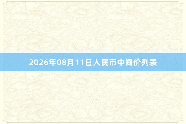 2026年08月11日人民币中间价列表
