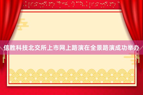 信胜科技北交所上市网上路演在全景路演成功举办