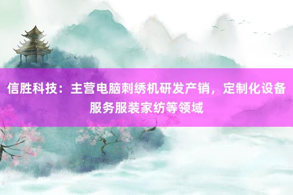 信胜科技：主营电脑刺绣机研发产销，定制化设备服务服装家纺等领域