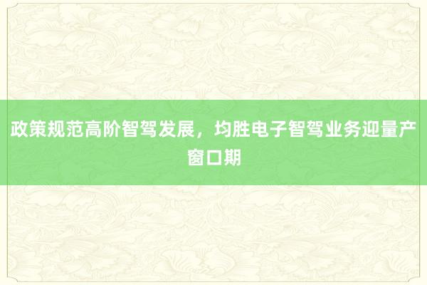 政策规范高阶智驾发展，均胜电子智驾业务迎量产窗口期