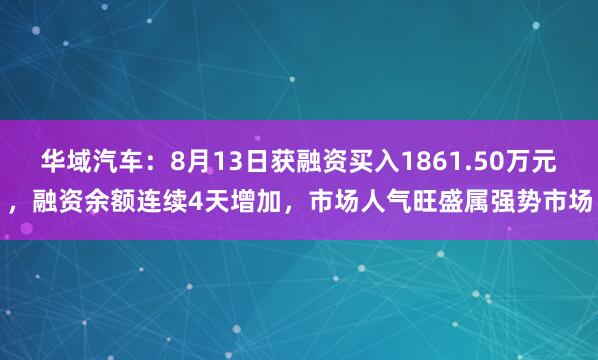 华域汽车：8月13日获融资买入1861.50万元，融资余额连续4天增加，市场人气旺盛属强势市场