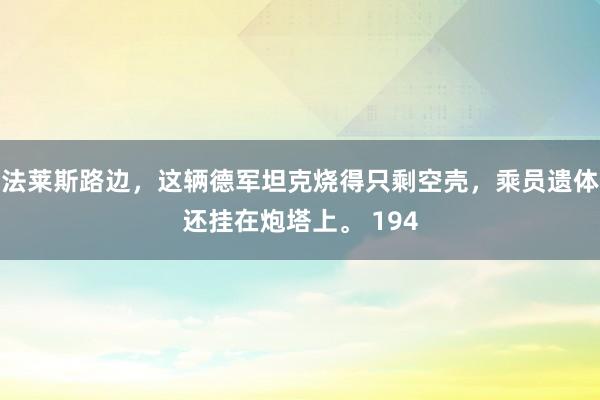 法莱斯路边，这辆德军坦克烧得只剩空壳，乘员遗体还挂在炮塔上。 194