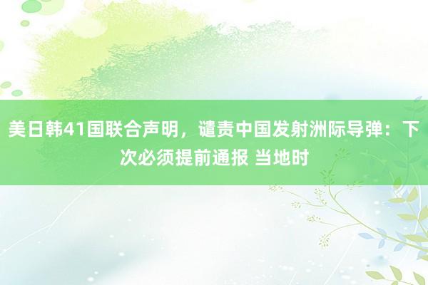 美日韩41国联合声明，谴责中国发射洲际导弹：下次必须提前通报 当地时