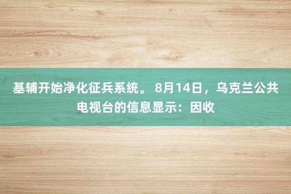 基辅开始净化征兵系统。 8月14日,乌克兰公共电视台的信息显示:因收