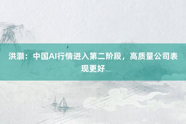 洪灝：中国AI行情进入第二阶段，高质量公司表现更好