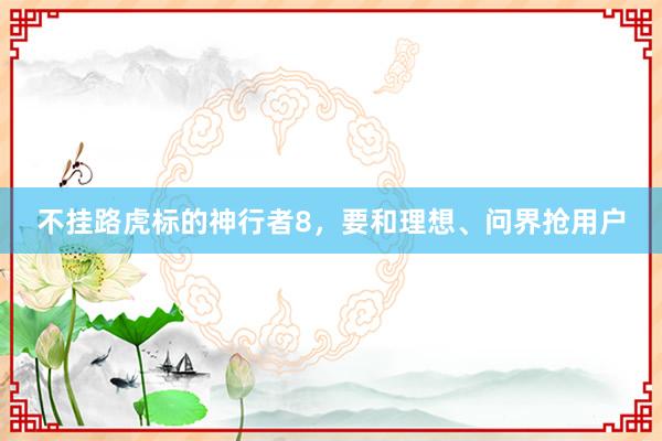 不挂路虎标的神行者8，要和理想、问界抢用户