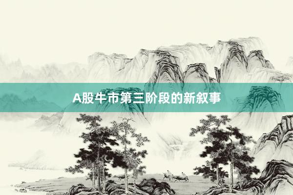 A股牛市第三阶段的新叙事