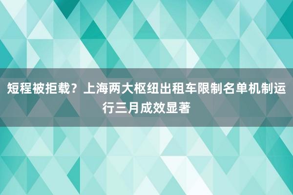 短程被拒载？上海两大枢纽出租车限制名单机制运行三月成效显著