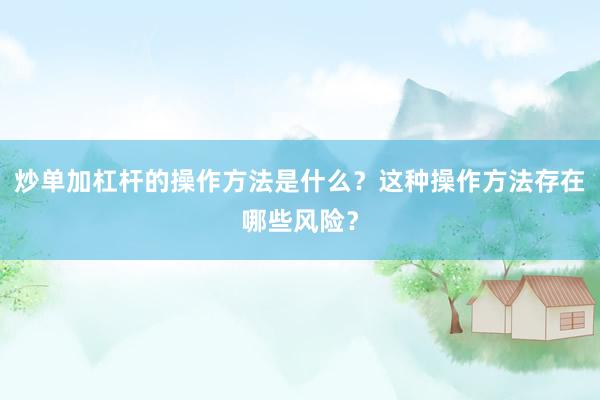 炒单加杠杆的操作方法是什么？这种操作方法存在哪些风险？