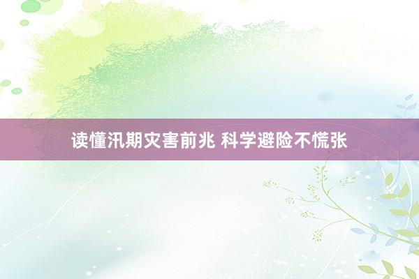 读懂汛期灾害前兆 科学避险不慌张