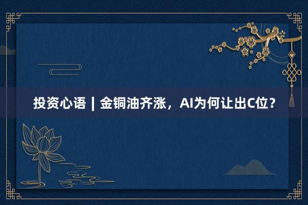 投资心语∣金铜油齐涨，AI为何让出C位？