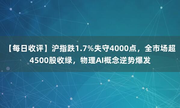 【每日收评】沪指跌1.7%失守4000点，全市场超4500股收绿，物理AI概念逆势爆发