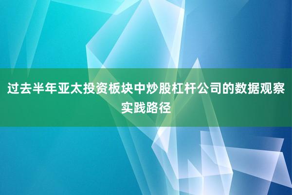 过去半年亚太投资板块中炒股杠杆公司的数据观察实践路径