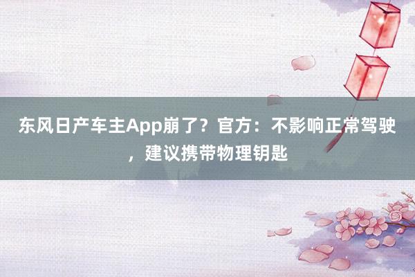 东风日产车主App崩了？官方：不影响正常驾驶，建议携带物理钥匙
