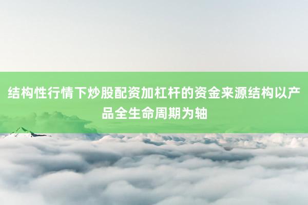 结构性行情下炒股配资加杠杆的资金来源结构以产品全生命周期为轴