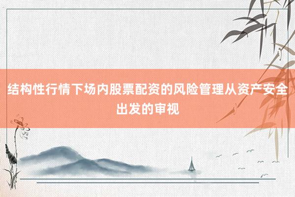 结构性行情下场内股票配资的风险管理从资产安全出发的审视