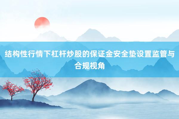 结构性行情下杠杆炒股的保证金安全垫设置监管与合规视角
