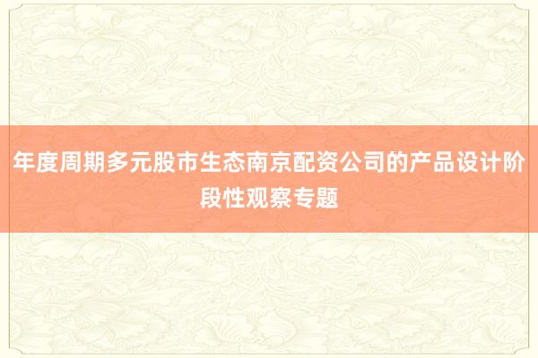 年度周期多元股市生态南京配资公司的产品设计阶段性观察专题