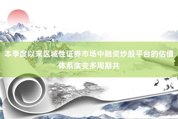 本季度以来区域性证券市场中融资炒股平台的估值体系演变多周期共
