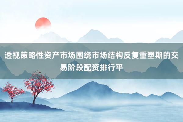 透视策略性资产市场围绕市场结构反复重塑期的交易阶段配资排行平