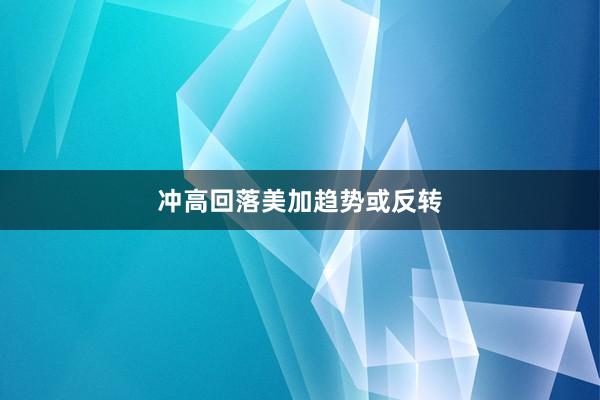 冲高回落美加趋势或反转