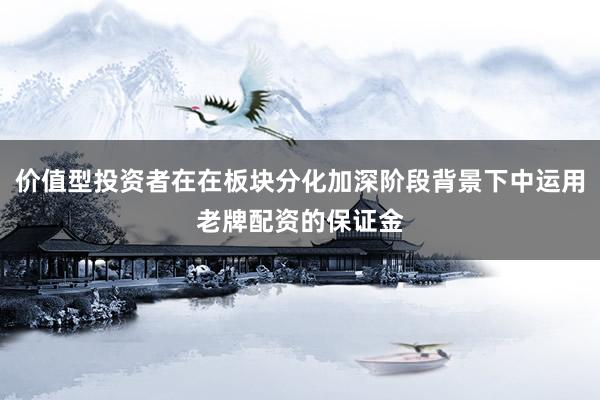价值型投资者在在板块分化加深阶段背景下中运用老牌配资的保证金