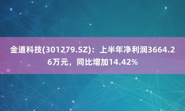 金道科技(301279.SZ)：上半年净利润3664.26万元，同比增加14.42%