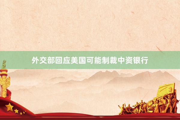 外交部回应美国可能制裁中资银行