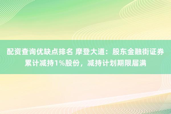 配资查询优缺点排名 摩登大道：股东金融街证券累计减持1%股份，减持计划期限届满