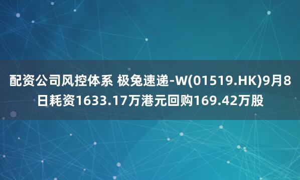 配资公司风控体系 极兔速递-W(01519.HK)9月8日耗资1633.17万港元回购169.42万股