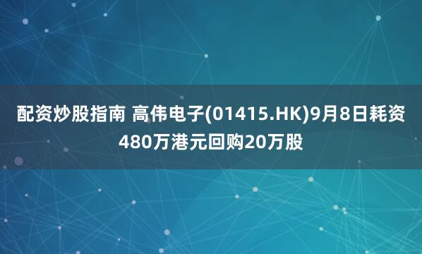 配资炒股指南 高伟电子(01415.HK)9月8日耗资480万港元回购20万股