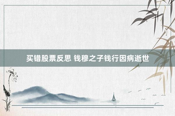 买错股票反思 钱穆之子钱行因病逝世