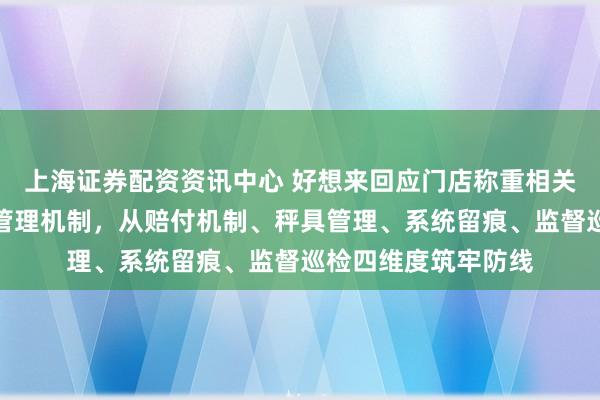 上海证券配资资讯中心 好想来回应门店称重相关问题：将升级闭环管理机制，从赔付机制、秤具管理、系统留痕、监督巡检四维度筑牢防线