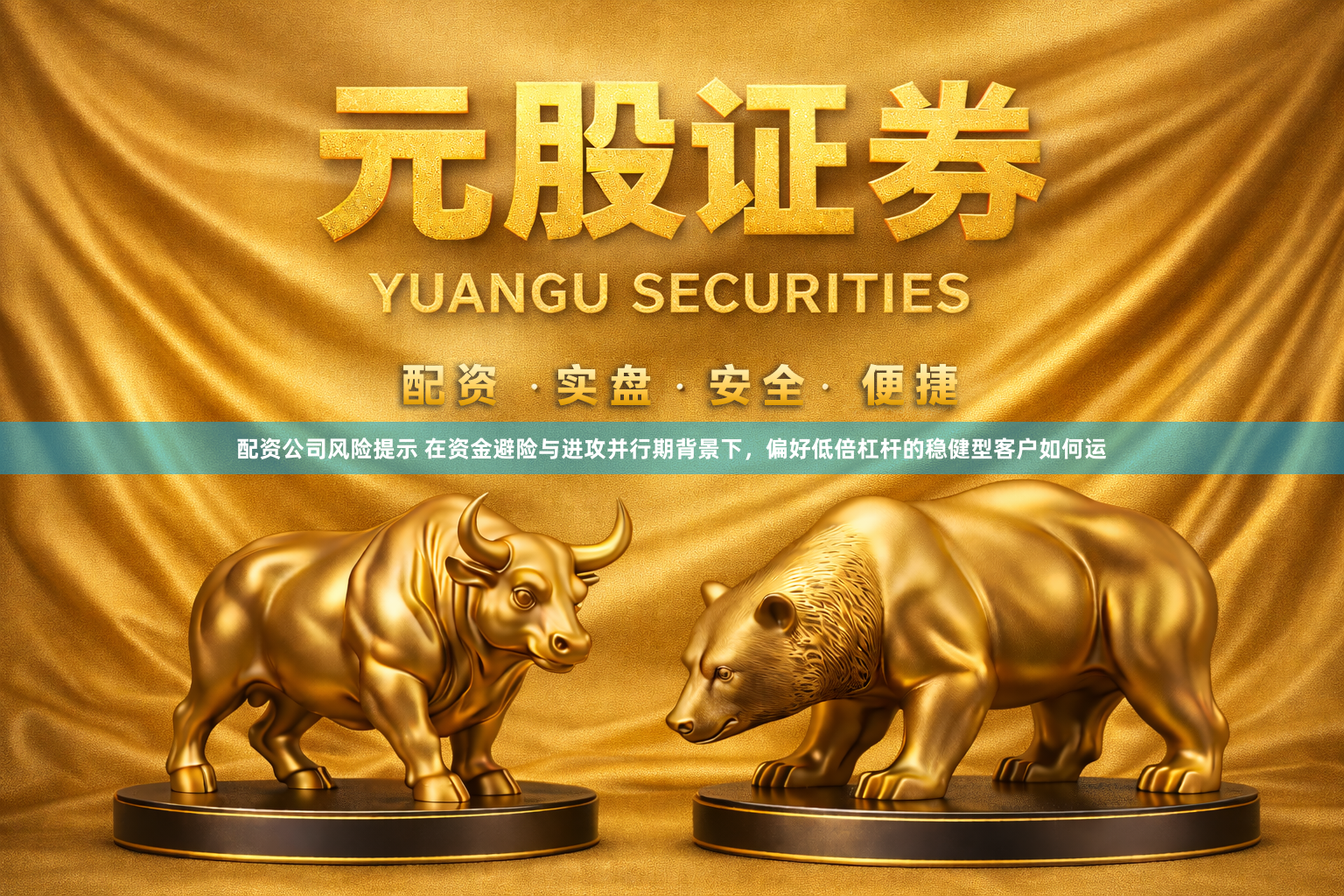 配资公司风险提示 在资金避险与进攻并行期背景下，偏好低倍杠杆的稳健型客户如何运