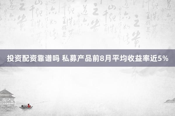 投资配资靠谱吗 私募产品前8月平均收益率近5%