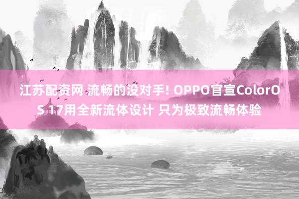 江苏配资网 流畅的没对手! OPPO官宣ColorOS 17用全新流体设计 只为极致流畅体验
