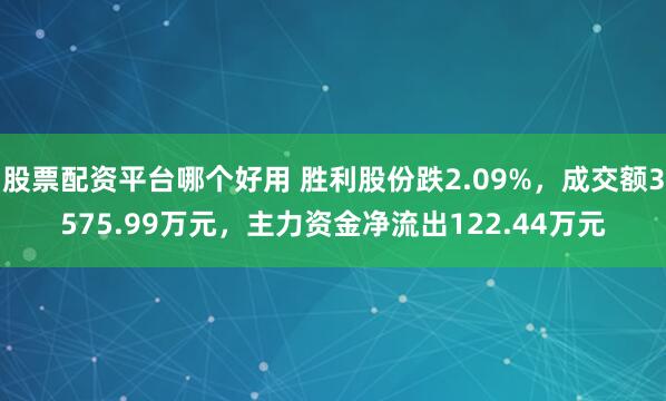 股票配资平台哪个好用 胜利股份跌2.09%，成交额3575.99万元，主力资金净流出122.44万元